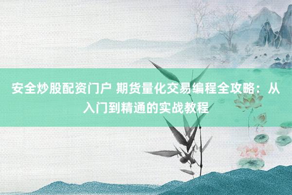 安全炒股配资门户 期货量化交易编程全攻略：从入门到精通的实战教程