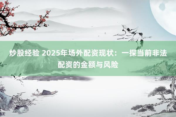 炒股经验 2025年场外配资现状：一探当前非法配资的金额与风险