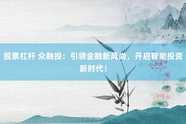 股票杠杆 众融投：引领金融新风尚，开启智能投资新时代！