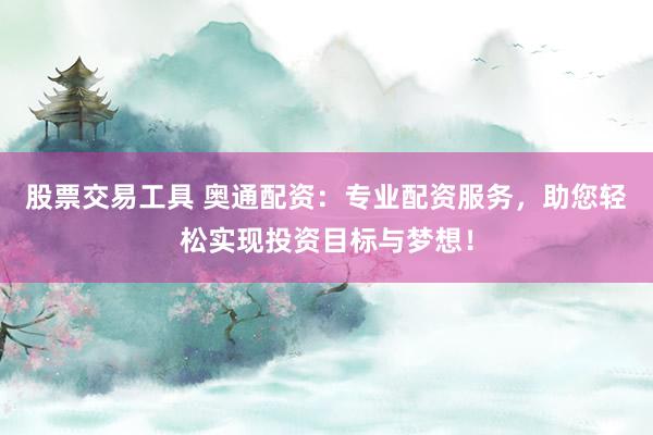 股票交易工具 奥通配资：专业配资服务，助您轻松实现投资目标与梦想！