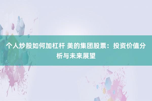 个人炒股如何加杠杆 美的集团股票：投资价值分析与未来展望