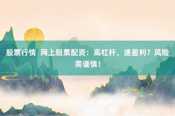 股票行情  网上股票配资：高杠杆，速盈利？风险需谨慎！