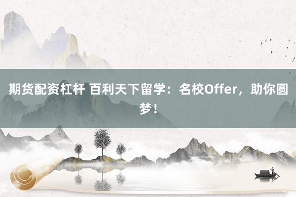 期货配资杠杆 百利天下留学：名校Offer，助你圆梦！