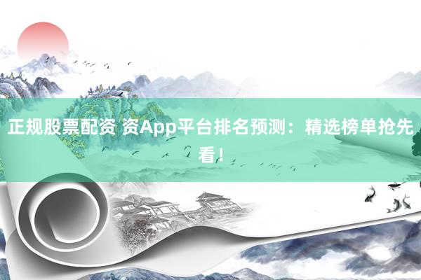 正规股票配资 资App平台排名预测：精选榜单抢先看！