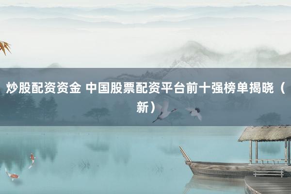 炒股配资资金 中国股票配资平台前十强榜单揭晓（新）