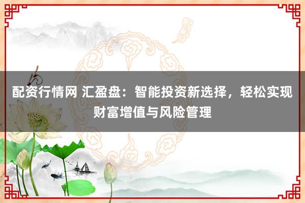 配资行情网 汇盈盘：智能投资新选择，轻松实现财富增值与风险管理