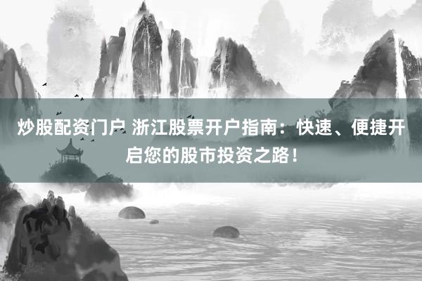 炒股配资门户 浙江股票开户指南：快速、便捷开启您的股市投资之路！