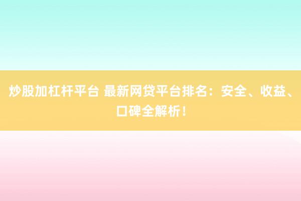 炒股加杠杆平台 最新网贷平台排名：安全、收益、口碑全解析！