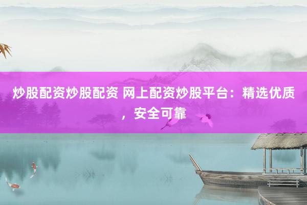 炒股配资炒股配资 网上配资炒股平台：精选优质，安全可靠