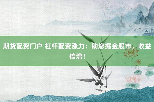 期货配资门户 杠杆配资涨力：助您掘金股市，收益倍增！