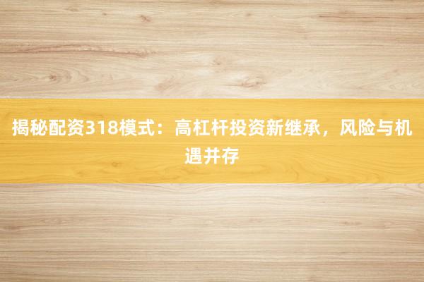 揭秘配资318模式：高杠杆投资新继承，风险与机遇并存