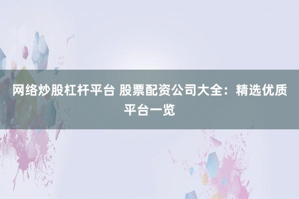 网络炒股杠杆平台 股票配资公司大全：精选优质平台一览