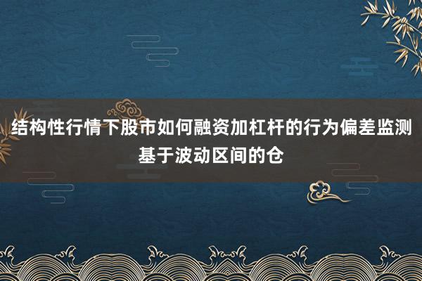 结构性行情下股市如何融资加杠杆的行为偏差监测基于波动区间的仓
