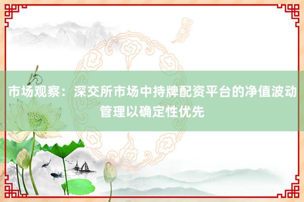 市场观察：深交所市场中持牌配资平台的净值波动管理以确定性优先