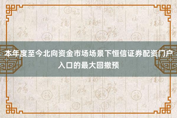 本年度至今北向资金市场场景下恒信证券配资门户入口的最大回撤预
