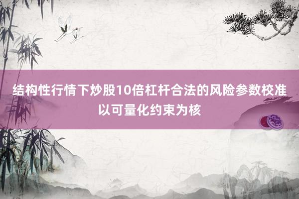 结构性行情下炒股10倍杠杆合法的风险参数校准以可量化约束为核