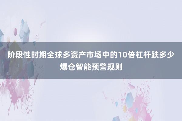 阶段性时期全球多资产市场中的10倍杠杆跌多少爆仓智能预警规则