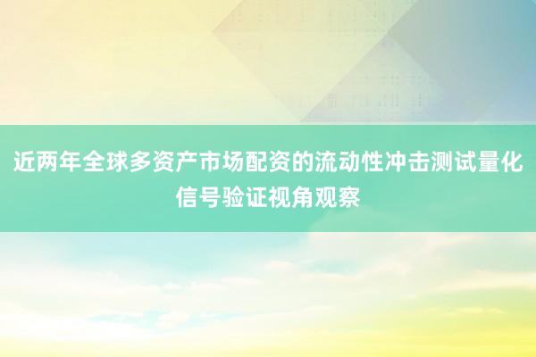 近两年全球多资产市场配资的流动性冲击测试量化信号验证视角观察