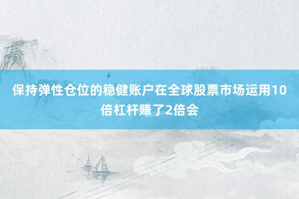 保持弹性仓位的稳健账户在全球股票市场运用10倍杠杆赚了2倍会