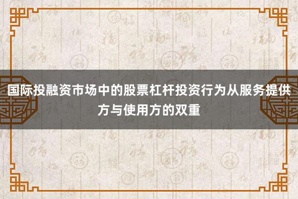 国际投融资市场中的股票杠杆投资行为从服务提供方与使用方的双重