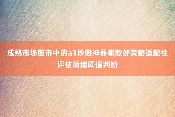 成熟市场股市中的a1炒股神器哪款好策略适配性评估情绪阈值判断