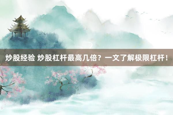 炒股经验 炒股杠杆最高几倍？一文了解极限杠杆！