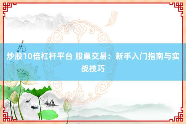 炒股10倍杠杆平台 股票交易：新手入门指南与实战技巧