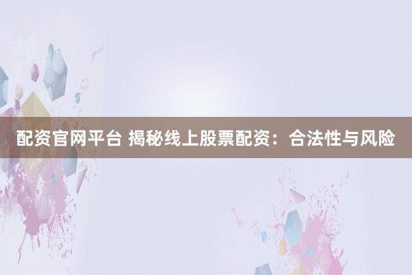 配资官网平台 揭秘线上股票配资:合法性与风险