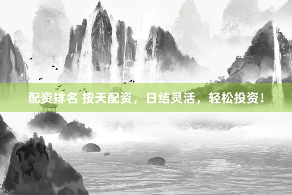 配资排名 按天配资,日结灵活,轻松投资!