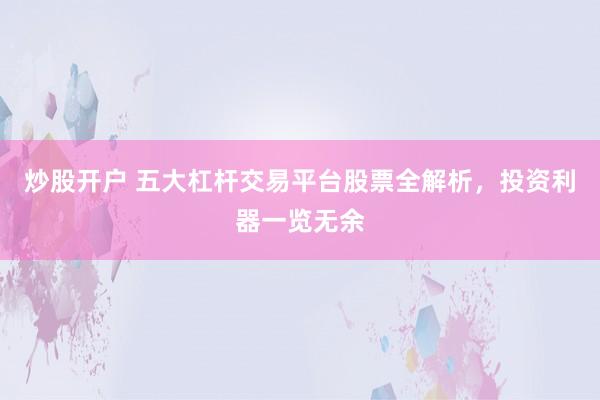 炒股开户 五大杠杆交易平台股票全解析，投资利器一览无余