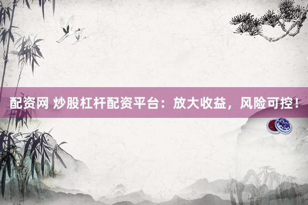 配资网 炒股杠杆配资平台：放大收益，风险可控！