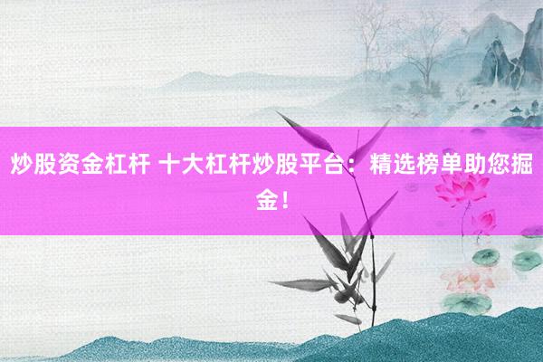 炒股资金杠杆 十大杠杆炒股平台：精选榜单助您掘金！