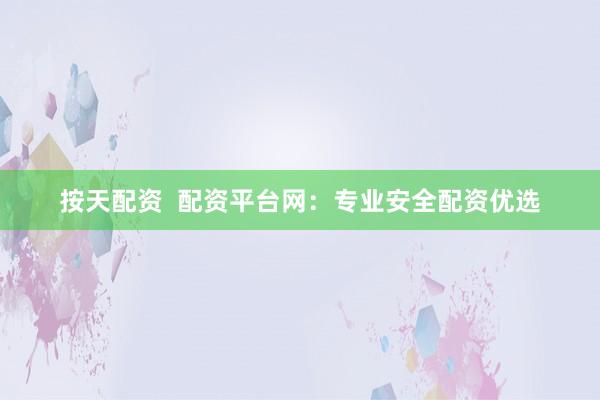按天配资  配资平台网：专业安全配资优选