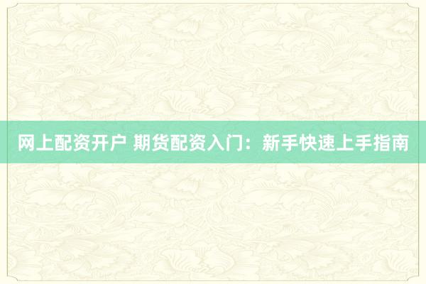 网上配资开户 期货配资入门：新手快速上手指南