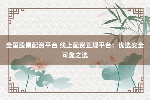 全国股票配资平台 线上配资正规平台：优选安全可靠之选