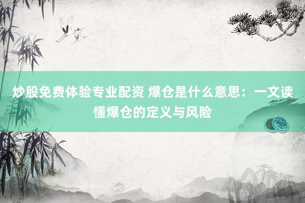 炒股免费体验专业配资 爆仓是什么意思：一文读懂爆仓的定义与风险
