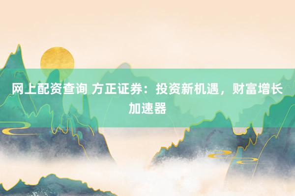 网上配资查询 方正证券：投资新机遇，财富增长加速器