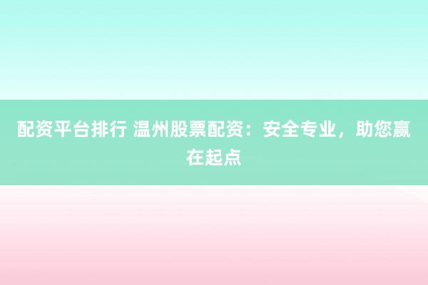 配资平台排行 温州股票配资：安全专业，助您赢在起点