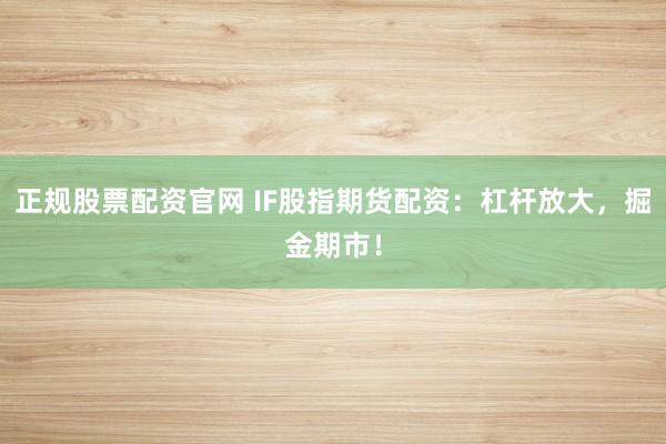 正规股票配资官网 IF股指期货配资：杠杆放大，掘金期市！