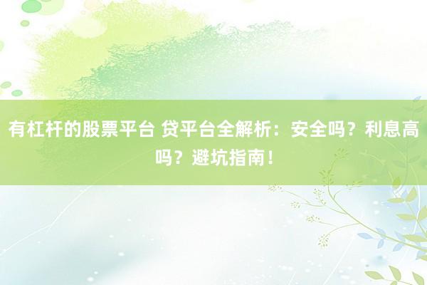 有杠杆的股票平台 贷平台全解析：安全吗？利息高吗？避坑指南！