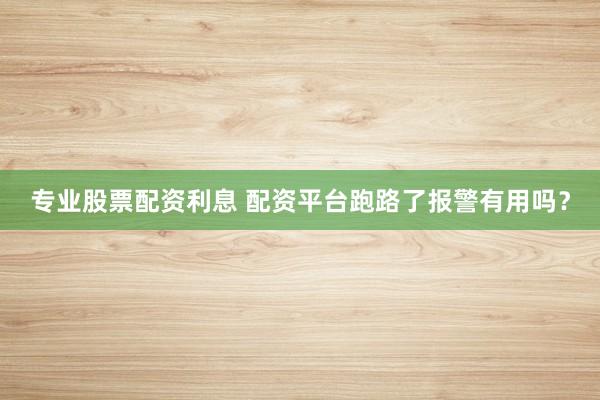 专业股票配资利息 配资平台跑路了报警有用吗？