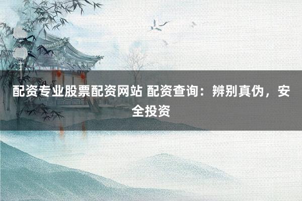 配资专业股票配资网站 配资查询:辨别真伪,安全投资