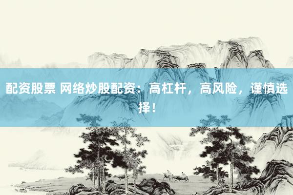 配资股票 网络炒股配资：高杠杆，高风险，谨慎选择！