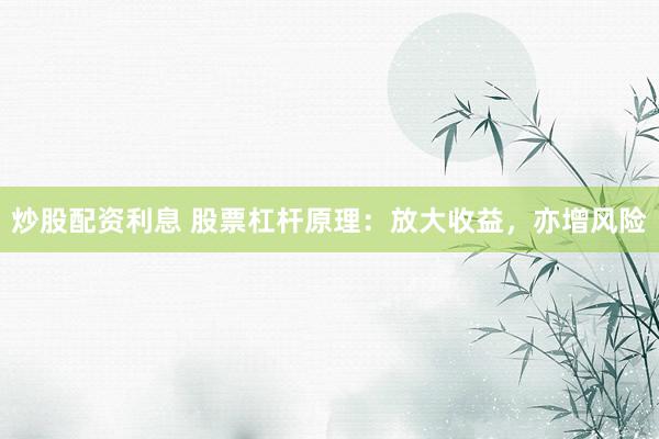 炒股配资利息 股票杠杆原理：放大收益，亦增风险