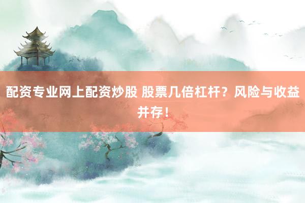 配资专业网上配资炒股 股票几倍杠杆？风险与收益并存！