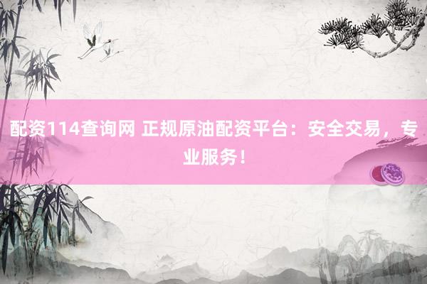 配资114查询网 正规原油配资平台：安全交易，专业服务！