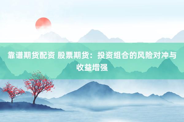 靠谱期货配资 股票期货：投资组合的风险对冲与收益增强