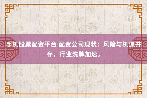 手机股票配资平台 配资公司现状：风险与机遇并存，行业洗牌加速。